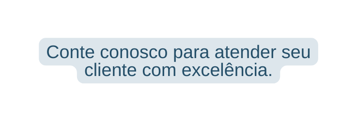 Conte conosco para atender seu cliente com excelência